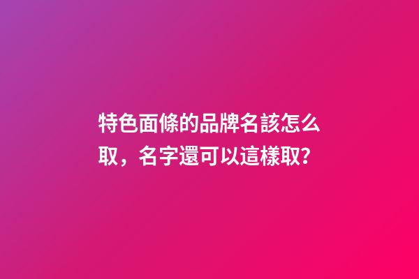特色面條的品牌名該怎么取，名字還可以這樣取？-第1張-商標(biāo)起名-玄機(jī)派