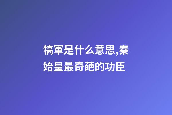 犒軍是什么意思,秦始皇最奇葩的功臣-第1張-觀點-玄機派