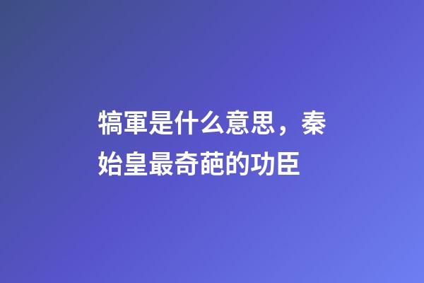 犒軍是什么意思，秦始皇最奇葩的功臣-第1張-觀點-玄機派