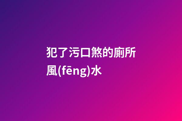 犯了污口煞的廁所風(fēng)水