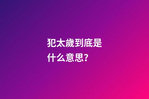 犯太歲到底是什么意思？