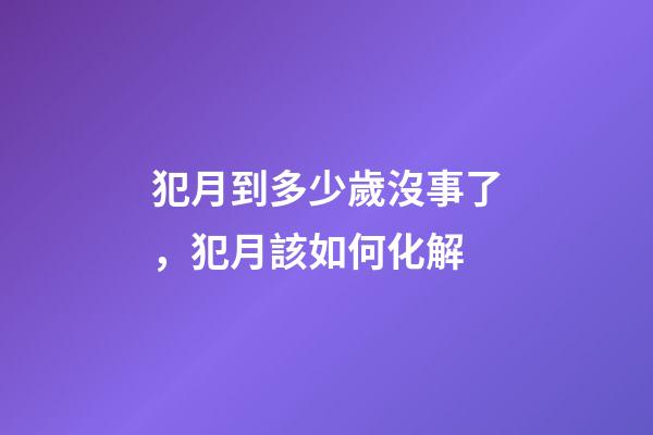 犯月到多少歲沒事了，犯月該如何化解