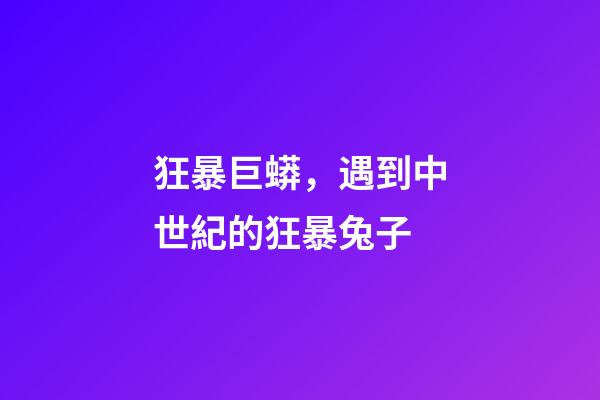 狂暴巨蟒，遇到中世紀的狂暴兔子-第1張-觀點-玄機派