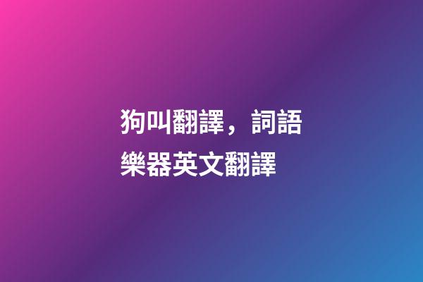 狗叫翻譯，詞語樂器英文翻譯-第1張-觀點-玄機派
