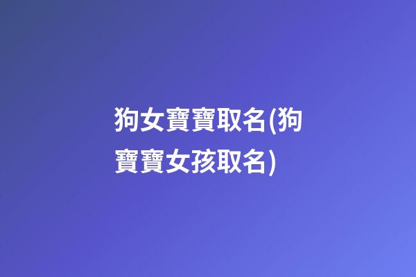 狗女寶寶取名(狗寶寶女孩取名)