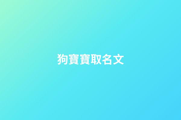 狗寶寶取名文(狗寶寶取名文字好嗎)-第1張-寶寶起名-玄機派