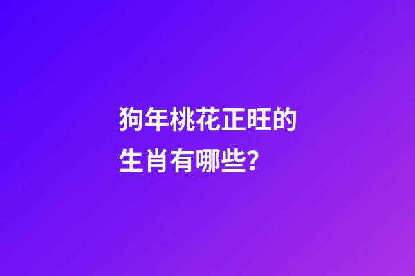 狗年桃花正旺的生肖有哪些？