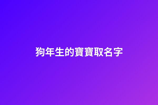 狗年生的寶寶取名字(狗年生取什么名字好)-第1張-寶寶起名-玄機派