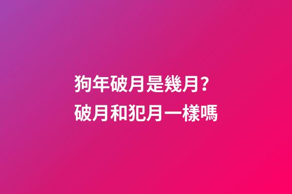 狗年破月是幾月？破月和犯月一樣嗎