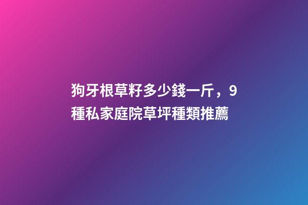 狗牙根草籽多少錢一斤，9種私家庭院草坪種類推薦-第1張-觀點(diǎn)-玄機(jī)派