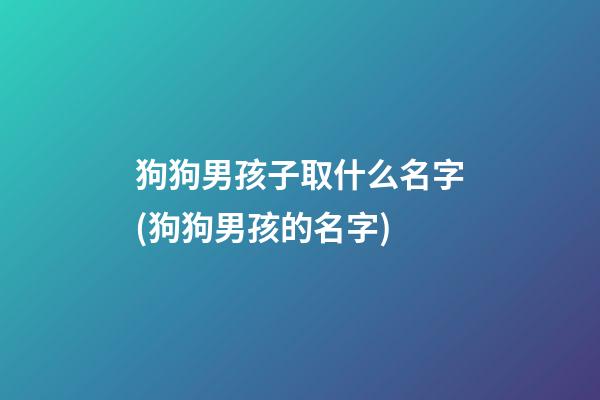 狗狗男孩子取什么名字(狗狗男孩的名字)