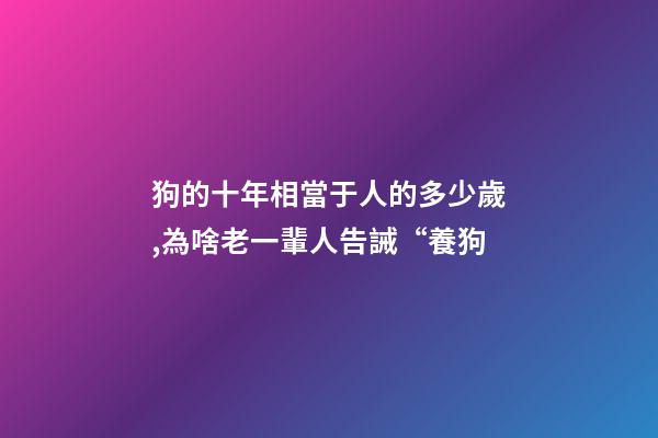 狗的十年相當于人的多少歲,為啥老一輩人告誡“養狗-第1張-觀點-玄機派
