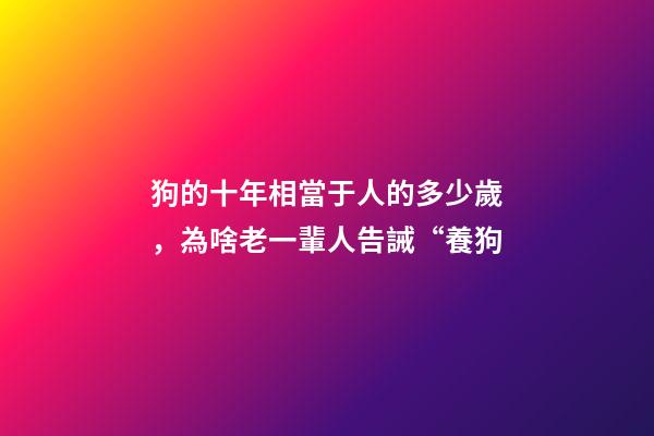 狗的十年相當于人的多少歲，為啥老一輩人告誡“養狗-第1張-觀點-玄機派