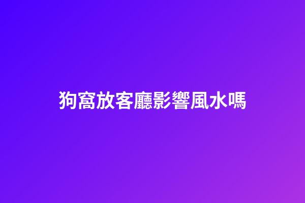 狗窩放客廳影響風水嗎