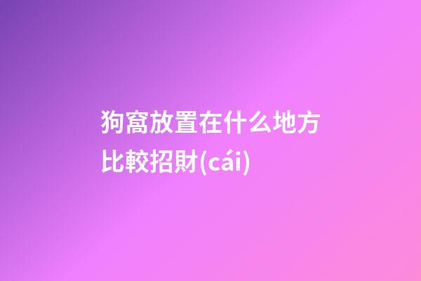 狗窩放置在什么地方比較招財(cái)