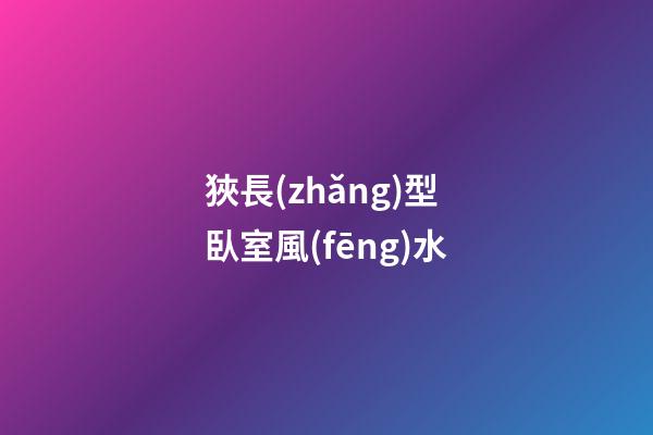 狹長(zhǎng)型臥室風(fēng)水