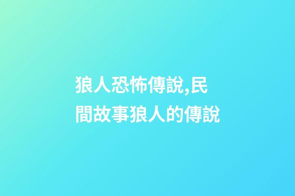 狼人恐怖傳說,民間故事狼人的傳說-第1張-觀點-玄機派