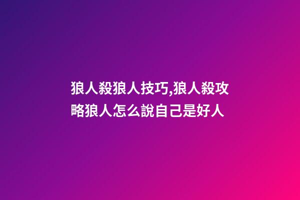 狼人殺狼人技巧,狼人殺攻略狼人怎么說自己是好人-第1張-觀點-玄機派