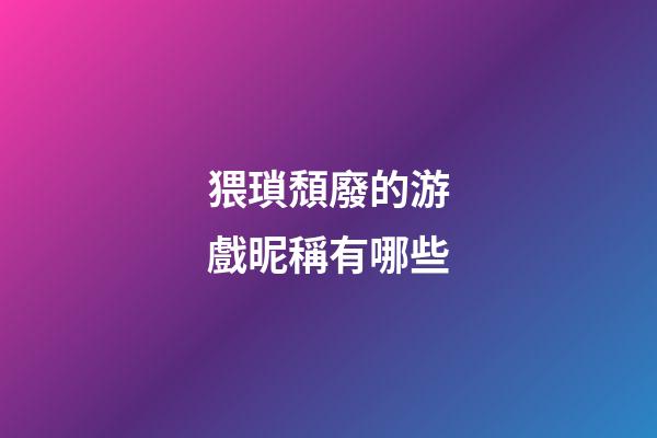 猥瑣頹廢的游戲昵稱有哪些