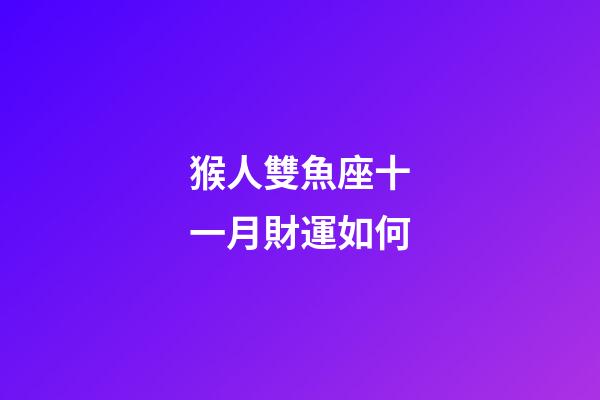 猴人雙魚座十一月財運如何-第1張-星座運勢-玄機派