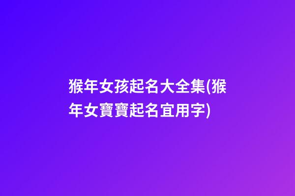 猴年女孩起名大全集(猴年女寶寶起名宜用字)