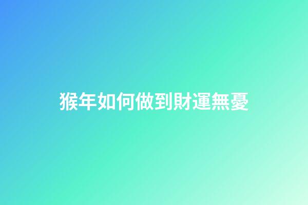 猴年如何做到財運無憂