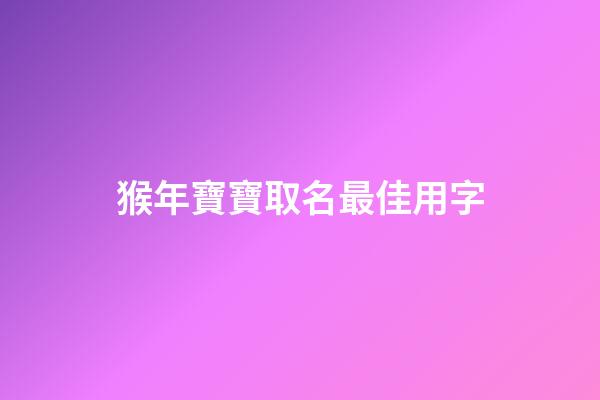 猴年寶寶取名最佳用字(猴年寶寶取名最佳用字有哪些)-第1張-寶寶起名-玄機派