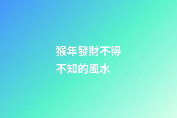 猴年發財不得不知的風水