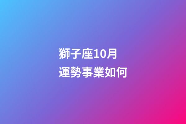 獅子座10月運勢事業如何-第1張-星座運勢-玄機派