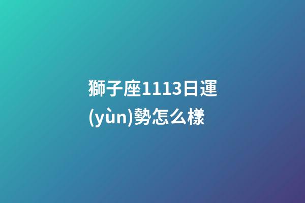 獅子座1113日運(yùn)勢怎么樣-第1張-星座運(yùn)勢-玄機(jī)派