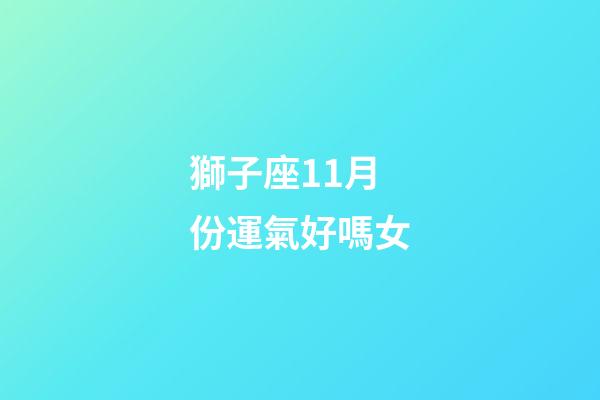 獅子座11月份運氣好嗎女-第1張-星座運勢-玄機派