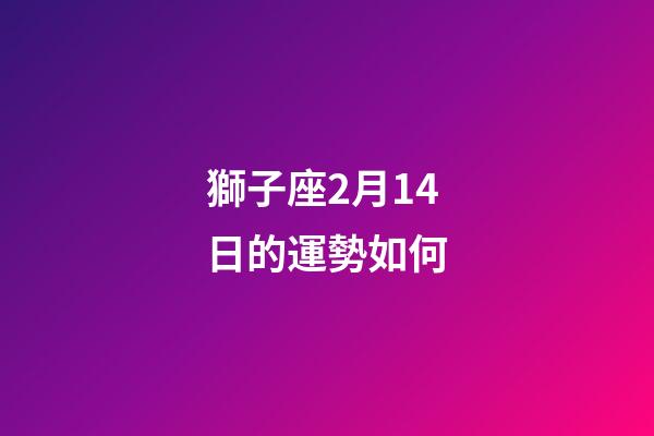 獅子座2月14日的運勢如何-第1張-星座運勢-玄機派
