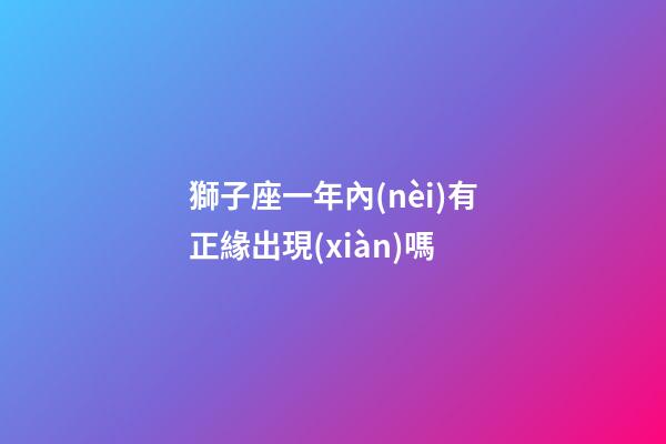 獅子座一年內(nèi)有正緣出現(xiàn)嗎-第1張-星座運勢-玄機派