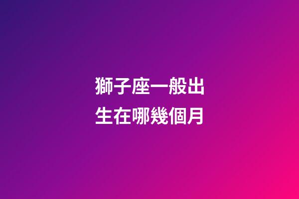 獅子座一般出生在哪幾個月-第1張-星座運勢-玄機派