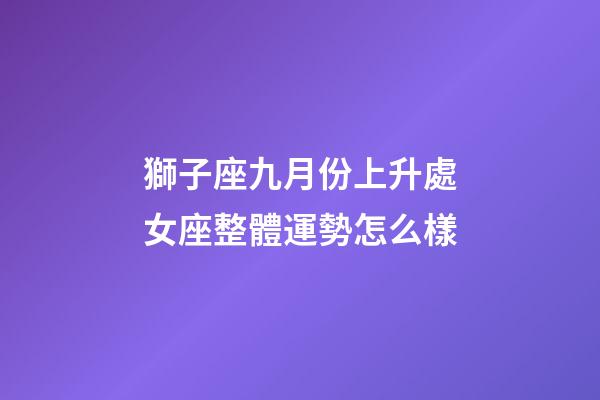 獅子座九月份上升處女座整體運勢怎么樣-第1張-星座運勢-玄機派