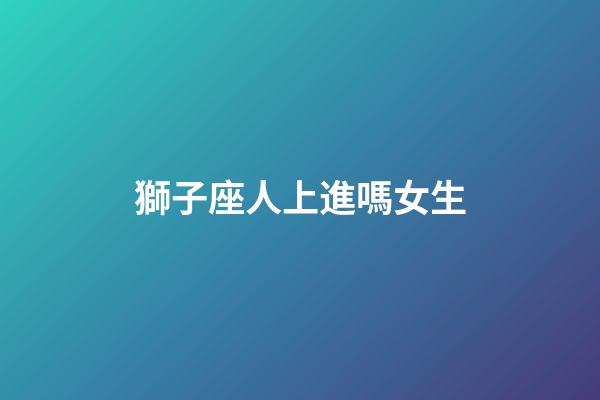 獅子座人上進嗎女生-第1張-星座運勢-玄機派
