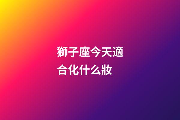 獅子座今天適合化什么妝-第1張-星座運(yùn)勢-玄機(jī)派
