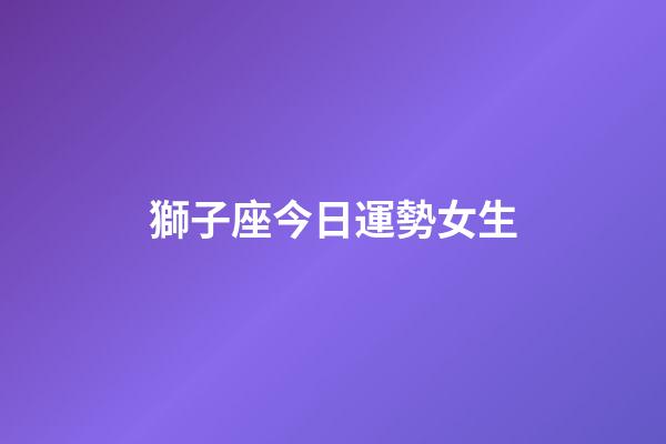 獅子座今日運勢女生（哪天出生的獅子座最笨）-第1張-星座運勢-玄機派