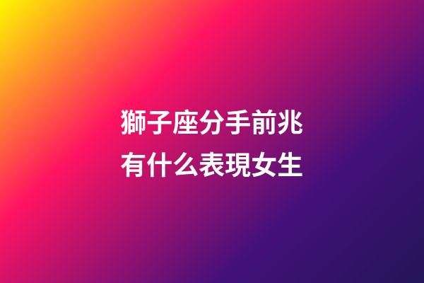 獅子座分手前兆有什么表現女生-第1張-星座運勢-玄機派