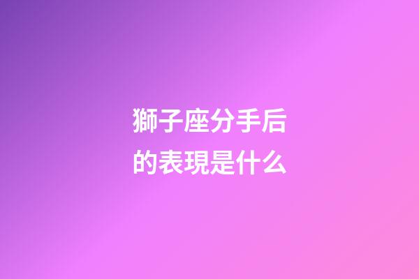 獅子座分手后的表現是什么-第1張-星座運勢-玄機派