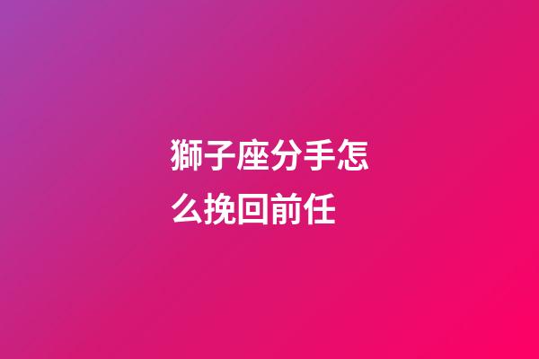 獅子座分手怎么挽回前任-第1張-星座運勢-玄機派