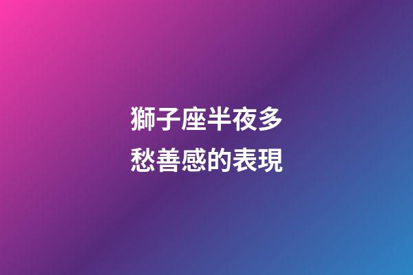 獅子座半夜多愁善感的表現