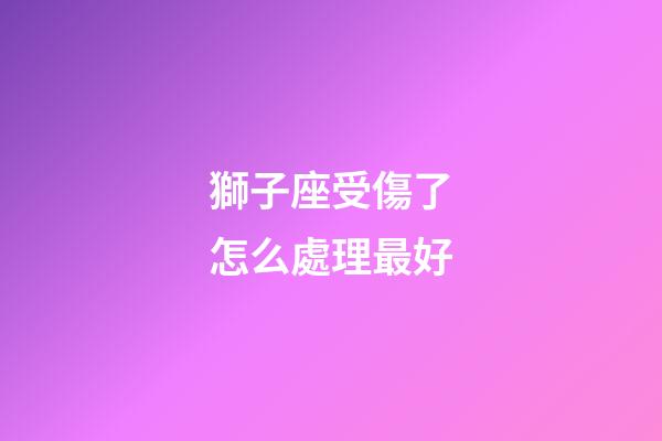 獅子座受傷了怎么處理最好-第1張-星座運勢-玄機派