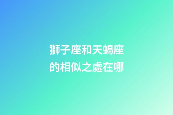 獅子座和天蝎座的相似之處在哪-第1張-星座運勢-玄機派