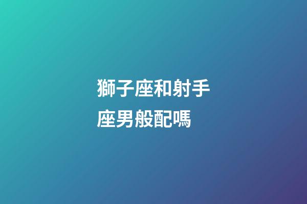 獅子座和射手座男般配嗎-第1張-星座運勢-玄機派