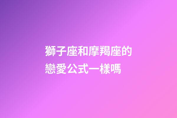 獅子座和摩羯座的戀愛公式一樣嗎-第1張-星座運勢-玄機派