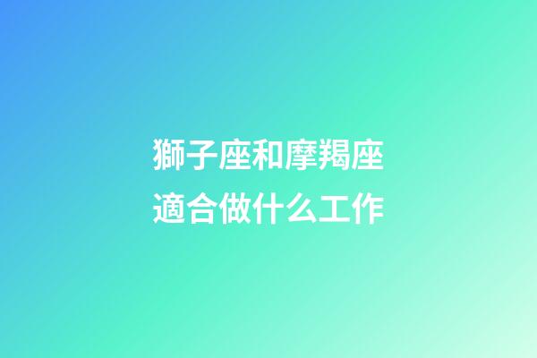 獅子座和摩羯座適合做什么工作-第1張-星座運勢-玄機派