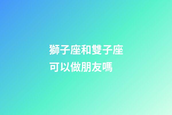 獅子座和雙子座可以做朋友嗎-第1張-星座運(yùn)勢(shì)-玄機(jī)派
