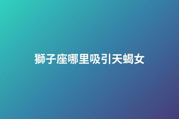 獅子座哪里吸引天蝎女-第1張-星座運勢-玄機派