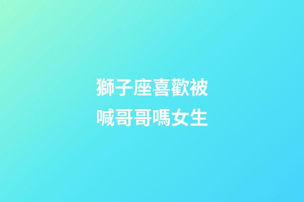 獅子座喜歡被喊哥哥嗎女生-第1張-星座運勢-玄機派